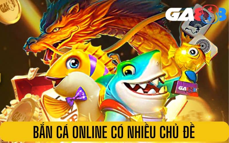 Bắn cá online có hàng trăm chủ đề khác nhau